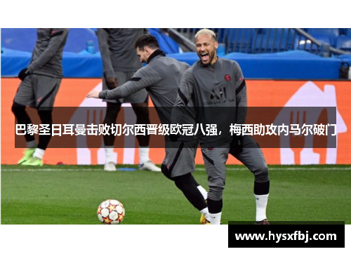 巴黎圣日耳曼击败切尔西晋级欧冠八强，梅西助攻内马尔破门