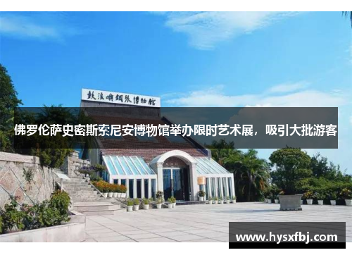 佛罗伦萨史密斯索尼安博物馆举办限时艺术展，吸引大批游客