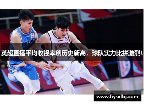 英超直播平均收视率创历史新高，球队实力比拼激烈！