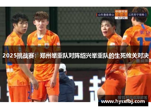 2025挑战赛：郑州举重队对阵绍兴举重队的生死攸关对决