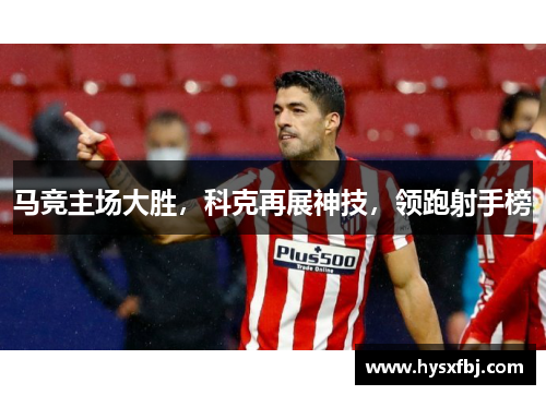 马竞主场大胜，科克再展神技，领跑射手榜