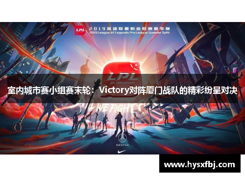 室内城市赛小组赛末轮：Victory对阵厦门战队的精彩纷呈对决