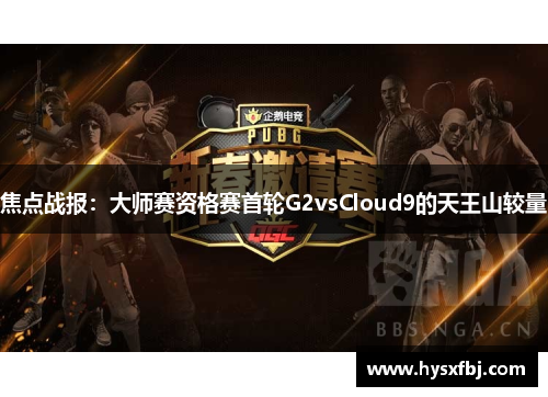 焦点战报：大师赛资格赛首轮G2vsCloud9的天王山较量