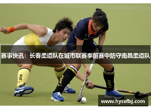 赛事快讯：长春柔道队在城市联赛季前赛中防守南昌柔道队