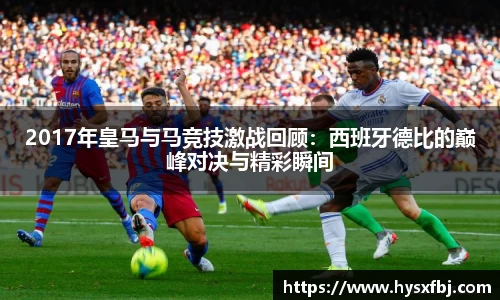 2017年皇马与马竞技激战回顾：西班牙德比的巅峰对决与精彩瞬间