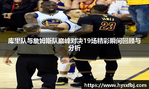 库里队与詹姆斯队巅峰对决19场精彩瞬间回顾与分析