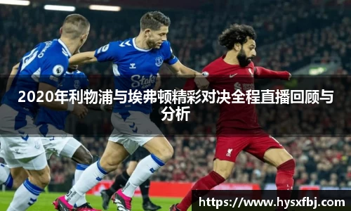 2020年利物浦与埃弗顿精彩对决全程直播回顾与分析