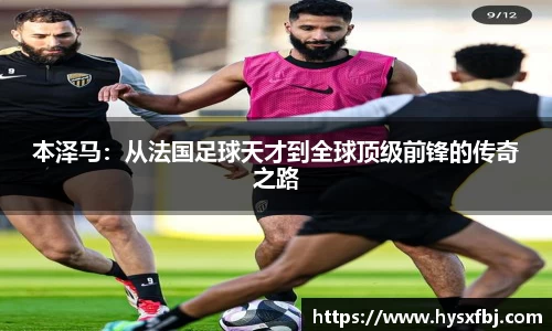 本泽马：从法国足球天才到全球顶级前锋的传奇之路
