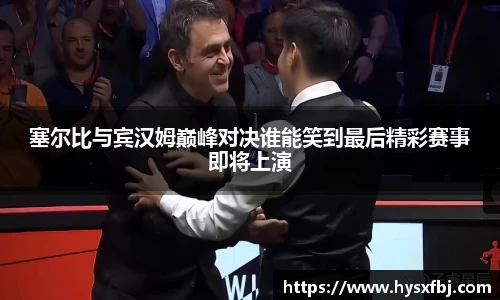 塞尔比与宾汉姆巅峰对决谁能笑到最后精彩赛事即将上演